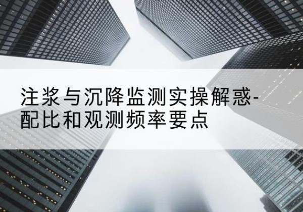 惠安水泥浆配比不当会不会造成注浆管堵管？-注浆与沉降监测实操解惑-配比和观测频率要点