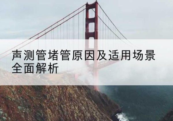 惠安声测管堵管的主要原因有哪些？-声测管堵管原因及适用场景全面解析
